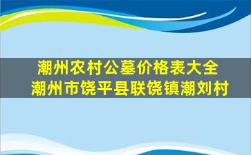 潮州农村公墓价格表大全 潮州市饶平县联饶镇潮刘村